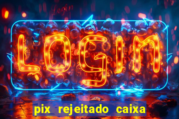 pix rejeitado caixa dinheiro sumiu